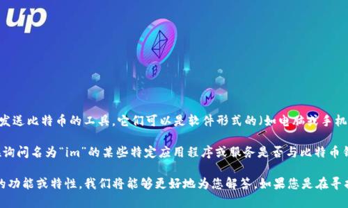 在回答您的问题之前，我们需要了解一些关于比特币钱包的基本概念。比特币钱包是用于存储、接收和发送比特币的工具。它们可以是软件形式的（如电脑或手机上的应用程序）或硬件形式的（如专用设备）。

针对您的问题，“im”通常指的是即时通讯的缩写，如“即时消息”或“即时聊天”。根据上下文，您可能是在询问名为“im”的某些特定应用程序或服务是否与比特币钱包有关。但从一般的角度来说，“im”并不是一个与比特币钱包直接相关的术语或品牌。

如果您能够提供更多背景或详细信息，例如“im”是否是某个具体应用程序的名称，或您想了解什么样的功能或特性，我们将能够更好地为您解答。如果您是在寻找可以进行比特币交易或存储的即时通讯应用程序，有一些应用程序确实集成了加密货币钱包的功能。