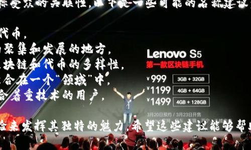 在选择“tokenim”的名称时，可以考虑其含义、易记性以及与目标受众的关联性。以下是一些可能的名称建议：

1. **TokenHub**：强调一个集中的平台，用于管理和交易各类代币。
2. **TokenNest**：传达一种温暖和安全的感觉，隐喻着代币的聚集和发展的地方。
3. **TokenMatrix**：暗示一个复杂的网络和连接，使用户到区块链和代币的多样性。
4. **TokenSphere**：创造出一种全球化的呼唤，将所有代币聚合在一个“领域”中。
5. **TokenCraft**：强调创造和构建代币的艺术和专业性，适合着重技术的用户。

以上这些名称都可以通过不同的品牌故事、市场定位和用户体验来发挥其独特的魅力。希望这些建议能够帮助到你！如果你需要更详细的探讨或进一步的建议，欢迎告诉我！