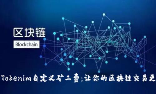 深入了解Tokenim自定义矿工费：让你的区块链交易更具灵活性