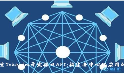 深入探索Tokenim开发接口API：构建去中心化应用的新未来