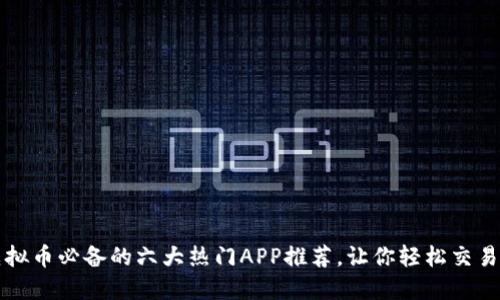 买虚拟币必备的六大热门APP推荐，让你轻松交易赚钱