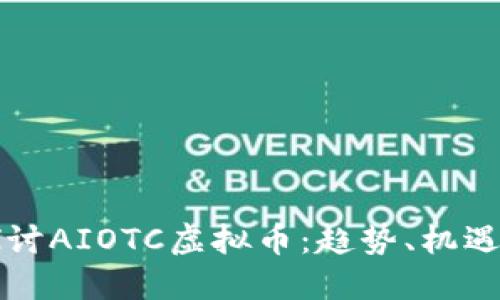 深入探讨AIOTC虚拟币：趋势、机遇与挑战