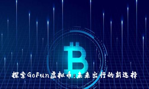 探索GoFun虚拟币：未来出行的新选择