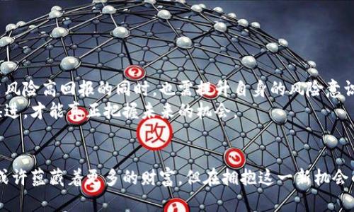 私募币与虚拟货币：深度分析、趋势与投资策略

guiankanci私募币, 虚拟货币, 投资, 加密货币, 市场分析/guiankunci

导言：私募币的崛起与虚拟货币的交汇
在近年来，虚拟货币市场如火如荼，各种各样的币种层出不穷。其中，私募币作为一个相对较新的概念，逐渐引起了投资者的关注。私募币通常是指那些在项目初期阶段，通过私募发行而筹集资金的虚拟货币。这类币种的发行通常伴随着强烈的市场炒作、抢购以及投资者热情的高涨。本文将从私募币的定义入手，深入探讨其与虚拟货币的关系、当前的市场趋势以及投资策略。

什么是私募币？
私募币是指在初期阶段通过私募方式发行的加密货币。在传统金融市场中，私募通常是指对特定投资者发售证券，而不需要公开募集。这种方式在区块链和加密货币领域愈发普及，其背后是想要通过少量资金集聚资源和实现项目目标的愿景。
私募币的主要特点在于其高风险、高收益的特性。早期投资者可以以较低的价格获得代币，但相对而言也面临着更大的市场波动和不确定性。私募币的发行通常伴随着项目团队的技术背景、市场需求分析等因素，这些都直接影响着其未来的价值。许多成功的私募项目甚至在之后的几轮融资中，能够迅速上涨，创造出可观的回报。

私募币与虚拟货币的联系
私募币是虚拟货币的一部分，属于整个加密货币生态系统中的一种。虚拟货币是一个广泛的概念，其中包括比特币、以太坊、莱特币等在内的主流货币，也包括各类ICO（首次代币发行）和IDO（首次交易所发行）的项目。而私募币可以看作是这些发行形式中的一种，它强调在项目初期通过私人投资者的支持进行融资。
在市场运作中，私募币不仅仅是融资的工具，更是IDO和ICO成功与否的重要指标。考虑到私募阶段的资金支持，投资者常常会在虚拟货币的早期阶段锁定位置，以确保在项目成功后的收益分配。这种运营模式在一定程度上推动了新兴项目的快速发展，也使得投资者在早期参与时可能获得更大的收益空间。

私募币市场的趋势分析
随着区块链技术的逐渐成熟，各类私募币项目如雨后春笋般涌现。市场中不乏一些受到瞩目的私募项目，例如一些基于去中心化金融（DeFi）和非同质化代币（NFT）相关的私募币。它们通过不同的应用场景吸引投资者，并为市场带来了前所未有的变化。
近年来，投资者对私募币的热情不断攀升，许多项目在短短数月内便能获得高额的融资。一些知名风投机构和加密货币投资基金开始深入参与，使得私募币市场的竞争愈发激烈。与此同时，市场也暴露出了一些弊端，比如项目诈骗、空头项目等问题，投资者在选择参与时需要更加谨慎。

投资私募币的策略
对于希望投资私募币的投资者而言，建立一套有效的投资策略显得尤为重要。以下是一些基本的投资策略和注意事项：
ul
listrong深入研究项目团队：/strong投资前必须了解项目的团队背景和技术能力，这是判断项目潜力的重要依据。/li
listrong关注市场动态：/strong密切关注行业的新闻、趋势以及相关政策的变化，以便及时调整投资策略。/li
listrong多样化投资：/strong不要将所有资金集中于一个私募项目，可以考虑多元化投资，以分散风险。/li
listrong把控投资周期：/strong私募币的投资周期一般较长，投资者需要明确自己的资金流动性需求，量入为出。/li
listrong防范项目风险：/strong鉴别项目的可行性、商业模型及其在市场中的定位，避免踏入圈套。/li
/ul

总结：未来的私募币市场
未来的私募币市场将随着技术的进步和投资者的不断成熟而愈加规范。随着更多的法律法规的建立，监管的加强，私募币的投资环境有望更加透明。投资者在享受高风险高回报的同时，也需提升自身的风险意识和投资知识水平，以便能够在瞬息万变的市场中把握机遇。
无论是作为一种投资工具，还是作为一种创新的融资方式，私募币都在不断地改变着我们的金融生态。投资者需要以开放的心态去接受这一新兴领域的变化，与时俱进，才能真正把握未来的机会。

结尾的思考
虚拟货币的崛起不仅为我们带来了便利与创新，也让投资者面临新的挑战和机遇。而私募币作为其中的一个环节，已然成为不可忽视的投资方向。未来的加密市场，或许蕴藏着更多的财富。但在拥抱这一新机会的同时，更不能忽视风险的存在。知识、理性与判断，将是我们走向成功投资的基础。