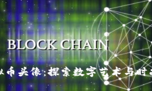 余文乐的虚拟币头像：探索数字艺术与时尚的完美结合