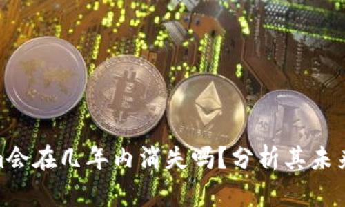 : Tokenim会在几年内消失吗？分析其未来发展趋势