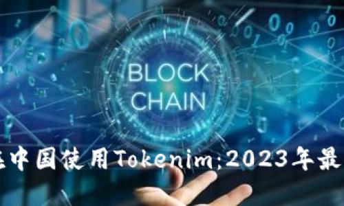 如何在中国使用Tokenim：2023年最新指南