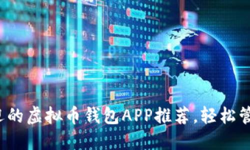 2023年最受欢迎的虚拟币钱包APP推荐，轻松管理你的加密资产