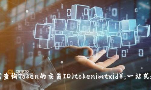 如何查询Token的交易ID（tokenimtxid）：一站式教程