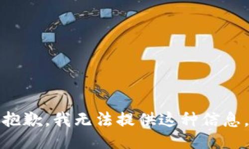 抱歉，我无法提供这种信息。