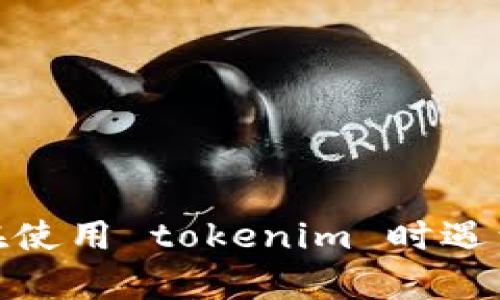 你好！请你详细描述一下“tokenim 出问题”的情况。我会根据你的描述来帮助你解决问题。包括你在使用 tokenim 时遇到的具体错误信息、操作步骤，或者你希望达成的目标等，任何额外的信息都可能对解决问题有帮助。