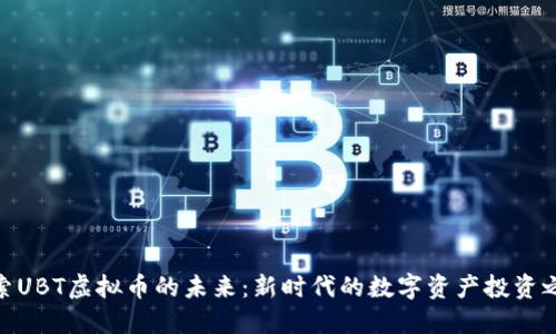 探索UBT虚拟币的未来：新时代的数字资产投资之道