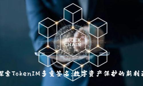 探索TokenIM多重签名：数字资产保护的新利器