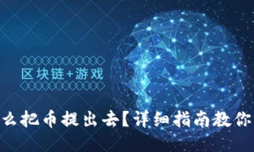 tokenim怎么把币提出去？详细指南教你一步步操作
