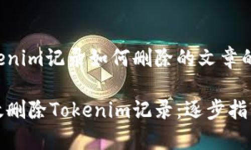 名为tokenim记录如何删除的文章的

如何有效删除Tokenim记录：逐步指南与技巧