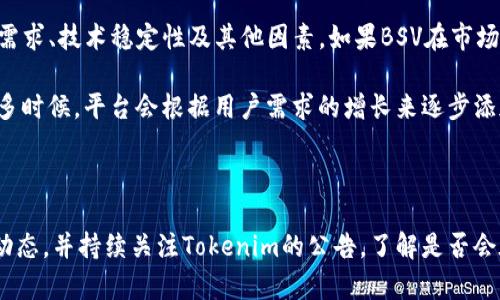 目前，Tokenim主要支持比特币（BTC）和以太坊（ETH）等主流数字货币。关于比特币SV（BSV），现阶段Tokenim并未正式列入支持范围。

### 关于BSV的简要介绍

比特币SV（Bitcoin Satoshi Vision）是一种比特币的分叉，旨在恢复比特币初创者中本聪所设想的协议和目标。BSV在其发展过程中强调大规模扩展和低交易费用，这使其成为特定用户群体的首选。

### Tokenim与BSV的关系

尽管Tokenim是一个多币种交易平台，但其选择支持的数字资产通常基于市场需求、技术稳定性及其他因素。如果BSV在市场上获得了足够的关注和使用，Tokenim有可能会考虑加入对其的支持。

如果你希望使用BSV进行交易，可能需要寻找其他专门支持BSV的交易平台。很多时候，平台会根据用户需求的增长来逐步添加更多的资产支持，因此未来也不排除Tokenim可能会扩展其支持的币种范围。

### 结论

Tokenim目前不支持BSV。如果你对BSV交易感兴趣，建议关注其他交易平台的动态，并持续关注Tokenim的公告，了解是否会在未来支持BSV。