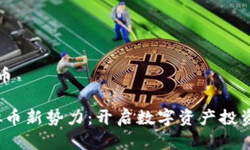 最新出虚拟币

2023年虚拟币新势力：开启数字资产投资的未来之门