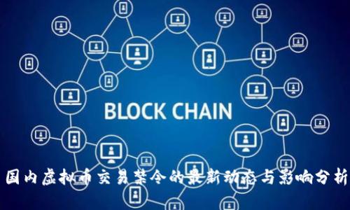 国内虚拟币交易禁令的最新动态与影响分析