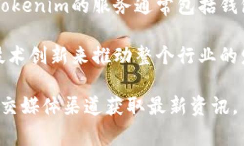 Tokenim是一家专注于区块链技术和数字资产的公司。它的主要业务涉及提供区块链解决方案、数字货币交易平台以及相关的金融服务。Tokenim的目标是通过创新的技术和解决方案来促进数字资产的使用和普及。

该公司的愿景是建立一个去中心化的数字生态系统，使用户能够安全、便捷地管理和交易他们的数字资产。Tokenim的服务通常包括钱包服务、交易所、区块链开发等，旨在为用户提供一站式的数字资产管理体验。

另外，Tokenim的团队可能由一群对区块链、金融科技和软件开发充满热情的专业人士组成，他们希望通过技术创新来推动整个行业的发展。随着区块链技术的不断进步和市场的逐步成熟，Tokenim在这个快速发展的领域中不断探索新的机会。

如果你对Tokenim有更多具体的问题，或者想了解其产品和服务，可以访问他们的官方网站或关注他们的社交媒体渠道获取最新资讯。