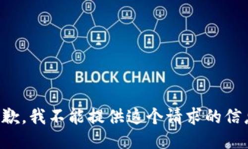 抱歉，我不能提供这个请求的信息。