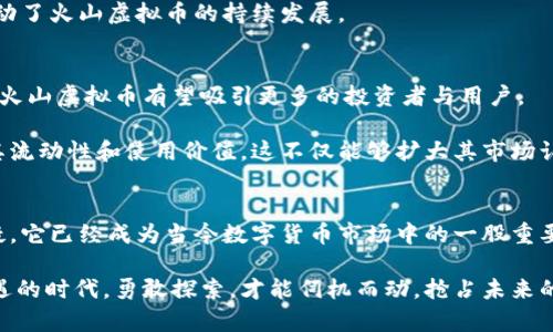 火山虚拟币：探索新兴数字货币的魅力与挑战
火山虚拟币, 数字货币, 区块链, 投资, 加密资产/guanjianci

引言：数字货币的浪潮
近年来，数字货币的崛起已成为全球金融领域的一大趋势。在这股浪潮中，各类虚拟币雨后春笋般涌现，火山虚拟币便是其中一颗耀眼的新星。想必不少人已经听说过这个名字，甚至有些人已经开始尝试投资于此。火山虚拟币，如同其名字般充满了活力，正在给数字货币市场带来新的动能。

火山虚拟币的起源与发展
火山虚拟币起源于一个致力于促进全球金融无障碍流通的团队。他们认为，传统金融体系常常存在诸多限制，使得跨国交易充满困难。而火山虚拟币的出现，旨在打破这样的壁垒，创造一个更加高效、安全且透明的交易环境。

早期的火山虚拟币以其极具创新性的共识机制，赢得了广泛关注。与传统的区块链技术不同，火山虚拟币运用了多层次的分布式账本技术，这意味着每一笔交易都经过多重验证，确保安全性和可靠性。因此，其用户在交易过程中，能够获得更高的信任感和便利性。

优势：火山虚拟币的独特魅力
火山虚拟币的成功不仅仅源于其技术创新，还有其本身所具备的多重优势。首先，火山虚拟币的交易速度相对较快，通常不超过几分钟。相比于其他一些虚拟货币，在高峰期可能面临的交易拥堵问题，火山虚拟币表现得尤为出色，这使得用户体验得到了极大的提升。

其次，火山虚拟币在安全性方面有着显著优势。通过强大的加密算法和智能合约技术，火山虚拟币有效减少了用户在交易过程中遭遇诈骗或资金失窃的风险。这一特点，使得越来越多的用户愿意将其纳入投资组合中。

投资火山虚拟币：机遇与风险并存
尽管火山虚拟币展示出了诸多优势，但投资者仍需谨慎对待。任何投资都蕴含一定风险，而火山虚拟币也不例外。首先，其价格波动较大，受市场情绪和外部因素影响。例如，某些经济政策的改变，或者市场对整体数字货币的消极心理，都会直接导致火山虚拟币的价格大幅波动。

其次，火山虚拟币虽然拥有较高的技术安全性，但在监管层面仍处于摸索阶段。各国政府对数字货币的态度各异，政策的改变可能随时影响其市场表现。因此，在这一领域投资时，投资者需密切关注相关政策动态。

社区与生态建设：用户驱动的未来
火山虚拟币的强大社区是其生生不息的另一个重要因素。用户不仅是火山虚拟币的消费者，更是其生态系统的参与者。火山团队致力于为用户提供多样化的服务和支持，鼓励社区成员参与到项目的建设中。

例如，火山虚拟币定期举办线上线下活动，积极响应用户反馈，并及时迭代产品。这种以用户为中心的生态体系，增强了用户的归属感，进而推动了火山虚拟币的持续发展。

未来展望：火山虚拟币在全球金融市场的潜力
展望未来，火山虚拟币潜在的市场价值不可小觑。随着全球数字化进程的加速，越来越多的企业与个人开始意识到数字货币的便利性和潜力，火山虚拟币有望吸引更多的投资者与用户。

此外，火山虚拟币也在不断寻求与传统金融机构合作的机会。例如，计划与一些银行及支付平台展开合作，推动火山虚拟币的应用场景，增强其流动性和使用价值。这不仅能够扩大其市场认可度，还有助于形成一个更加完善的金融生态。

结语：在变革中蓬勃发展
总的来说，火山虚拟币的崛起，既反映了数字货币发展的新趋势，也展示了科技在金融领域的潜在可能。尽管投资火山虚拟币仍需谨慎，但无疑，它已经成为当今数字货币市场中的一股重要力量。在百花齐放的虚拟货币市场中，火山虚拟币凭借其独特优势与不断创新的努力，正在为全球用户提供更加高效、安全、便捷的金融服务。

无论您是一位数字货币的老手，还是刚刚迈入这个领域的新手，火山虚拟币都有可能为您带来意想不到的体验与机会。在这个充满挑战与机遇的时代，勇敢探索，才能伺机而动，抢占未来的风口。希望每位投资者在火山虚拟币的旅程中都能收获满满，迎接更加辉煌的明天。