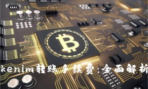 如何选择Tokenim转账手续费：全面解析与实用技巧