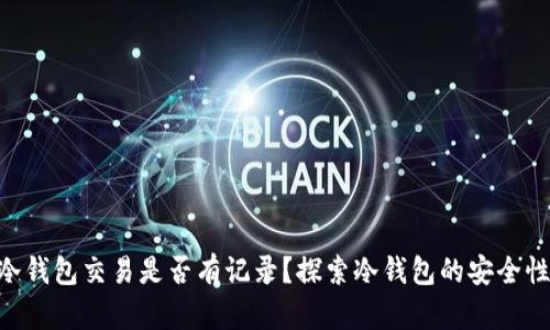 Tokenim冷钱包交易是否有记录？探索冷钱包的安全性与透明性