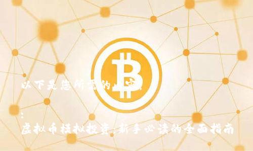 以下是您所需的内容：

:
虚拟币模拟投资：新手必读的全面指南