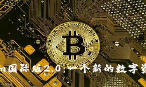 探索Tokenim国际版2.0：一个新的数字资产交易平台