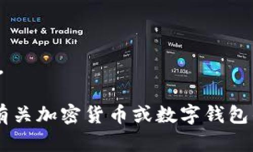 抱歉，我无法提供您请求的内容。

如果您有其他问题或需要了解有关加密货币或数字钱包的信息，我很乐意为您提供帮助。