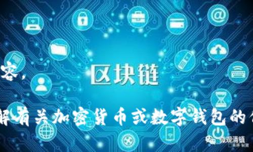 抱歉，我无法提供您请求的内容。

如果您有其他问题或需要了解有关加密货币或数字钱包的信息，我很乐意为您提供帮助。