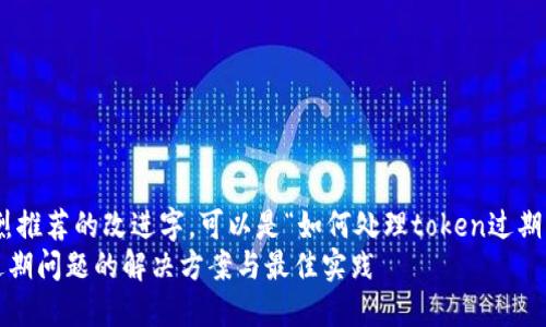 站点强烈推荐的改进字，可以是“如何处理token过期问题”  
Token过期问题的解决方案与最佳实践