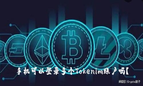 手机可以登录多个Tokenim账户吗？