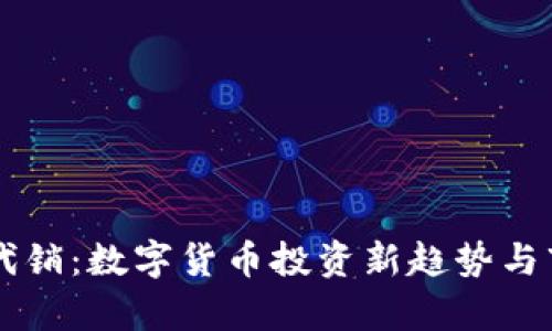 虚拟币代销：数字货币投资新趋势与市场分析