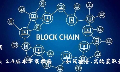 和关键词

Tokenim 2.4版本下载指南——如何安全、高效获取最新版本