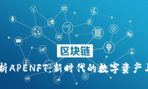 : 全面解析APENFT：新时代的数字资产与NFT生态